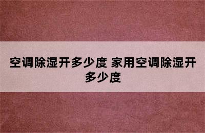 空调除湿开多少度 家用空调除湿开多少度